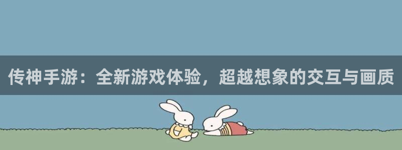 大神吧论坛28算法注册：传神手游：全新游戏体验，超越想象的交